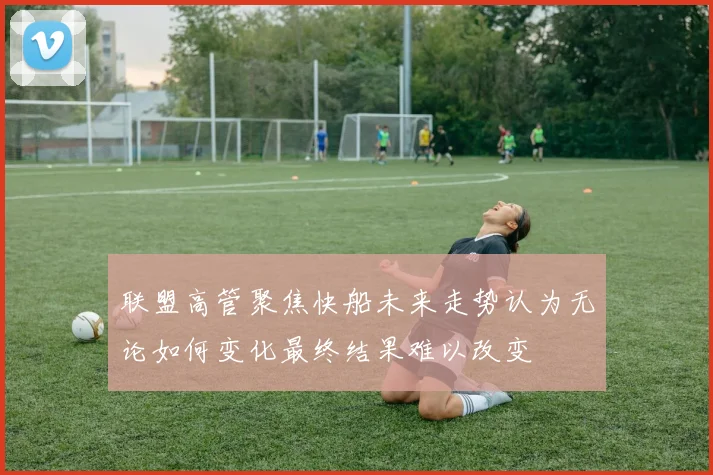 联盟高管聚焦快船未来走势认为无论如何变化最终结果难以改变
