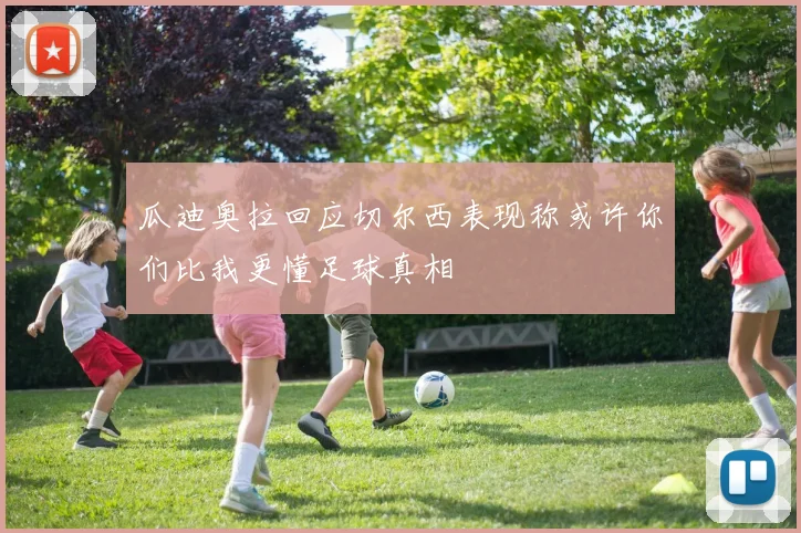 瓜迪奥拉回应切尔西表现称或许你们比我更懂足球真相