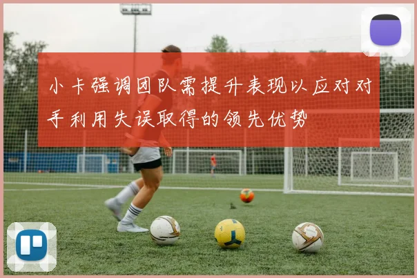 小卡强调团队需提升表现以应对对手利用失误取得的领先优势