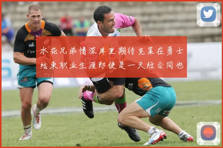 水花兄弟情深库里期待克莱在勇士结束职业生涯即使是一天短合同也无妨