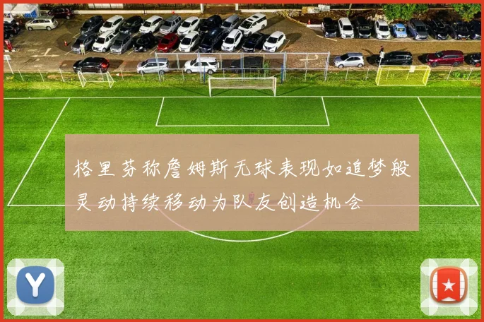 格里芬称詹姆斯无球表现如追梦般灵动持续移动为队友创造机会