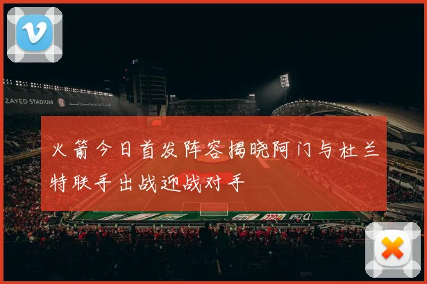 火箭今日首发阵容揭晓阿门与杜兰特联手出战迎战对手