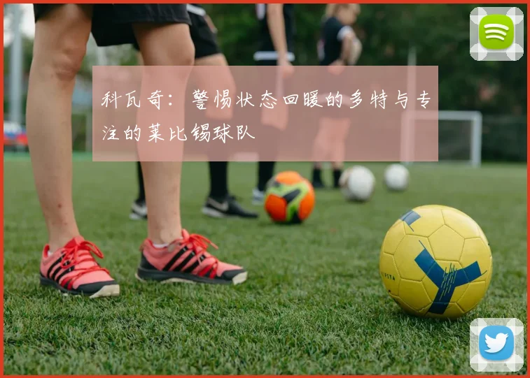 科瓦奇：警惕状态回暖的多特与专注的莱比锡球队
