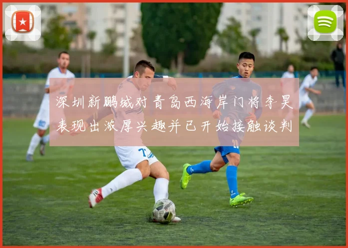 深圳新鹏城对青岛西海岸门将李昊表现出浓厚兴趣并已开始接触谈判