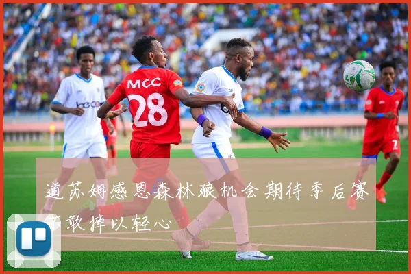 道苏姆感恩森林狼机会期待季后赛不敢掉以轻心
