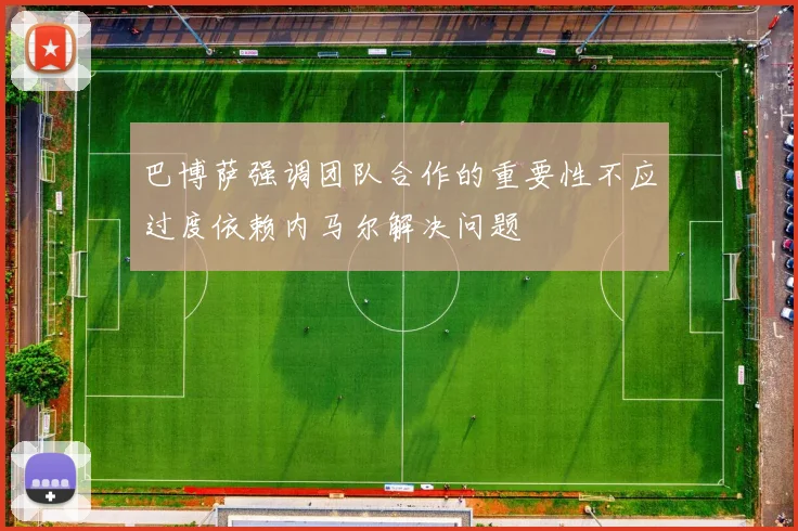 巴博萨强调团队合作的重要性不应过度依赖内马尔解决问题