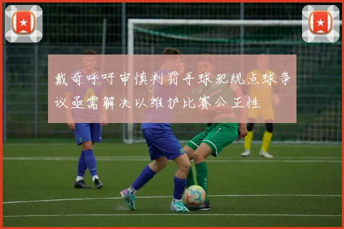 戴奇呼吁审慎判罚手球犯规点球争议亟需解决以维护比赛公正性