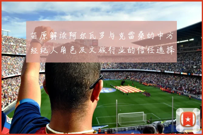 苗原解读阿尔瓦罗与克雷桑的中方经纪人角色及文旅行业的信任选择