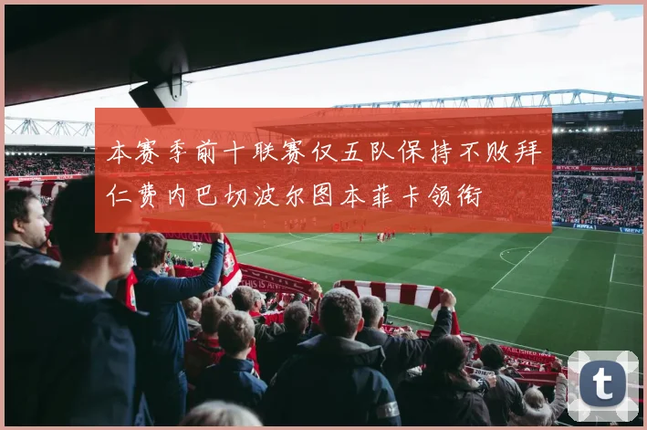 本赛季前十联赛仅五队保持不败拜仁费内巴切波尔图本菲卡领衔