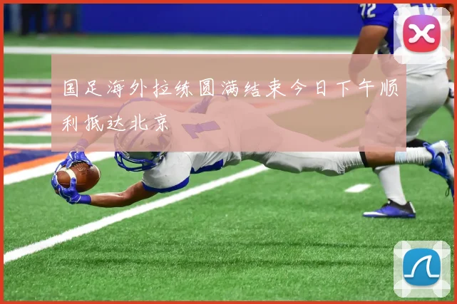 国足海外拉练圆满结束今日下午顺利抵达北京