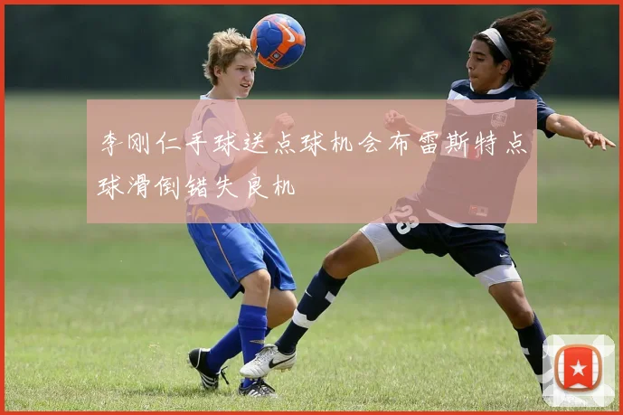 李刚仁手球送点球机会布雷斯特点球滑倒错失良机