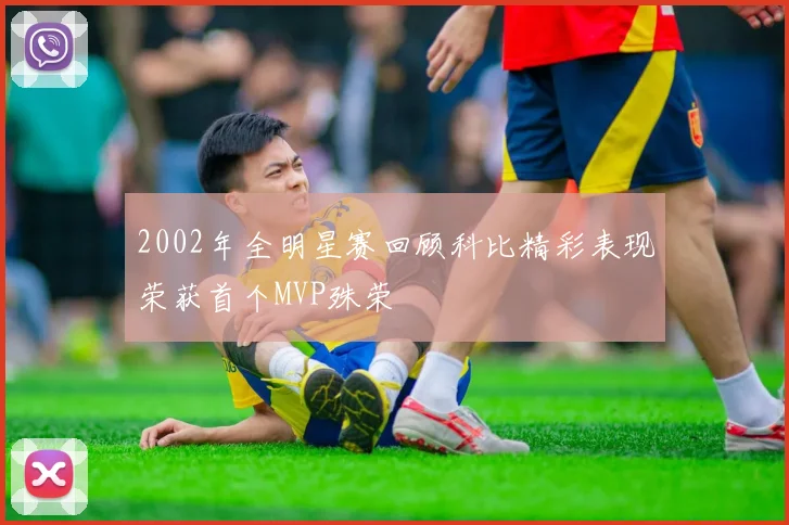 2002年全明星赛回顾科比精彩表现荣获首个MVP殊荣