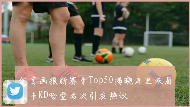 体育画报新赛季Top50揭晓库里浓眉小卡KD哈登名次引发热议