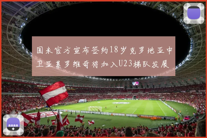 国米官方宣布签约18岁克罗地亚中卫亚基罗维奇将加入U23梯队发展
