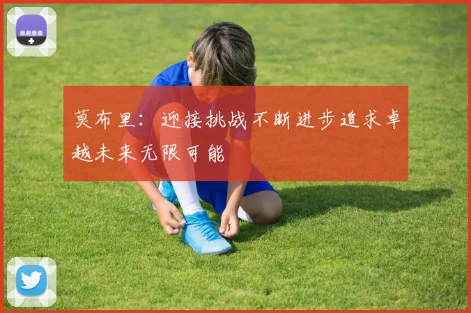 莫布里:迎接挑战不断进步追求卓越未来无限可能