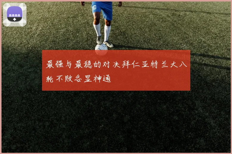 最强与最稳的对决拜仁亚特兰大八轮不败各显神通