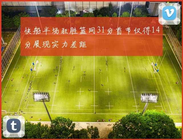 快船半场狂胜篮网31分首节仅得14分展现实力差距