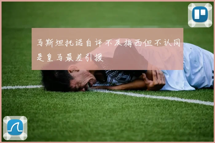 马斯坦托诺自评不及梅西但不认同是皇马最差引援