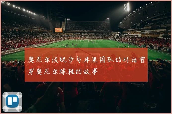 奥尼尔谈锐步与库里团队的对话曾穿奥尼尔球鞋的故事